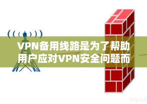 VPN备用线路是为了帮助用户应对VPN安全问题而构建的额外网络通道。以下是关于VPN备用线路的一些关键点