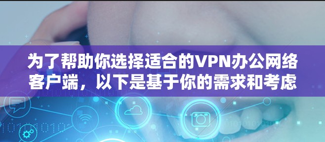 为了帮助你选择适合的VPN办公网络客户端，以下是基于你的需求和考虑因素的推荐