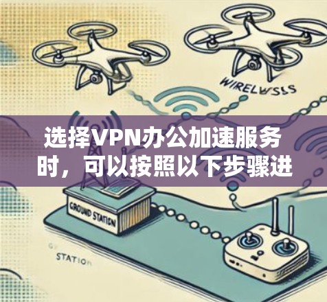 选择VPN办公加速服务时，可以按照以下步骤进行