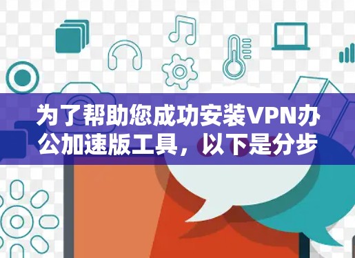 为了帮助您成功安装VPN办公加速版工具，以下是分步骤的下载和安装指南