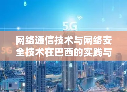 网络通信技术与网络安全技术在巴西的实践与未来展望