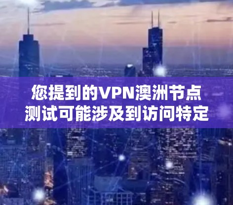 您提到的VPN澳洲节点测试可能涉及到访问特定的澳洲网站或资源时需要通过VPN来保护安全的测试。以下是一些相关信息和建议，希望能帮助您