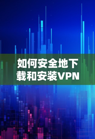 如何安全地下载和安装VPN安卓版