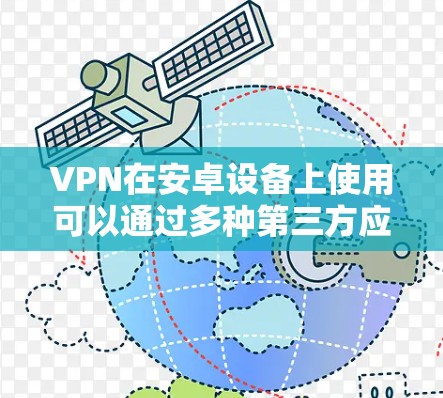 VPN在安卓设备上使用可以通过多种第三方应用来实现,以下是一些常见的方法和步骤 VPN在安卓设备上使用可以通过多种第三方应用来实现,以下是一些常见的方法和步骤