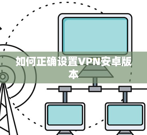如何正确设置VPN安卓版本 如何正确设置VPN安卓版本