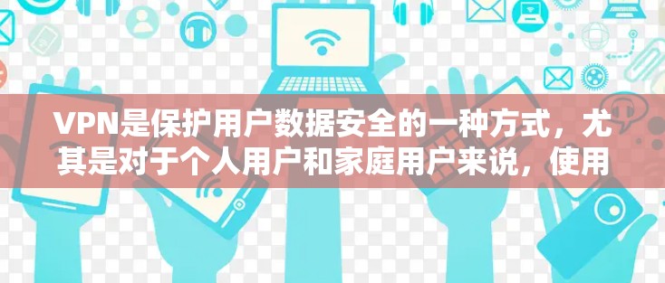 VPN是保护用户数据安全的一种方式，尤其是对于个人用户和家庭用户来说，使用安全可靠的VPN软件非常重要。以下是几款值得推荐的VPN安卓软件评测