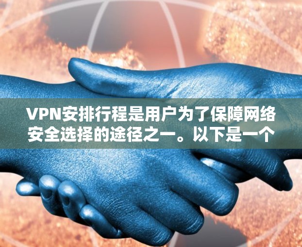 VPN安排行程是用户为了保障网络安全选择的途径之一。以下是一个全面的VPN安排行程排行榜，供您参考