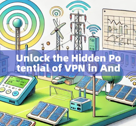 Unlock the Hidden Potential of VPN in Android