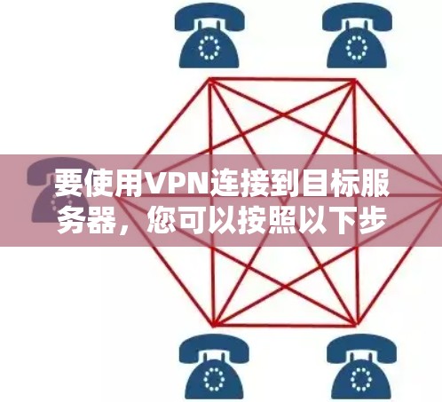 要使用VPN连接到目标服务器，您可以按照以下步骤进行