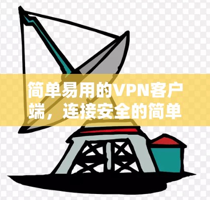 简单易用的VPN客户端,连接安全的简单方法 简单易用的VPN客户端,连接安全的简单方法