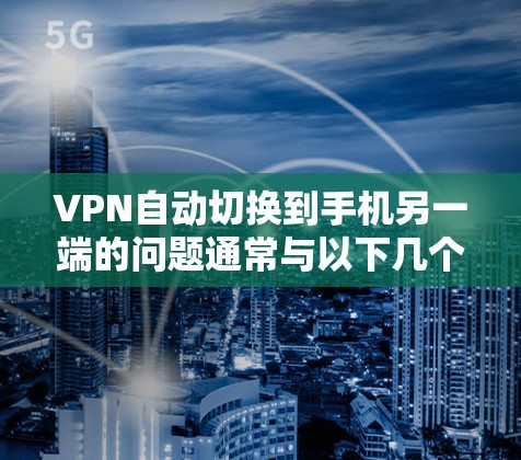 VPN自动切换到手机另一端的问题通常与以下几个因素有关 VPN自动切换到手机另一端的问题通常与以下几个因素有关