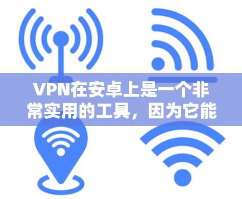 VPN在安卓上是一个非常实用的工具，因为它能够帮助用户安全地连接到互联网。以下是关于VPN在安卓上的功能评测