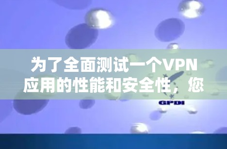 为了全面测试一个VPN应用的性能和安全性,您可以按照以下步骤进行操作 为了全面测试一个VPN应用的性能和安全性,您可以按照以下步骤进行操作