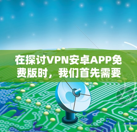 在探讨VPN安卓APP免费版时，我们首先需要了解这些软件的基本功能和特点。以下是对这些软件的详细分析和推荐