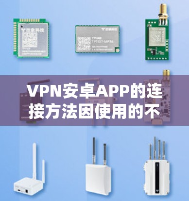 VPN安卓APP的连接方法因使用的不同VPN而有所不同。以下是一些常见的连接方法
