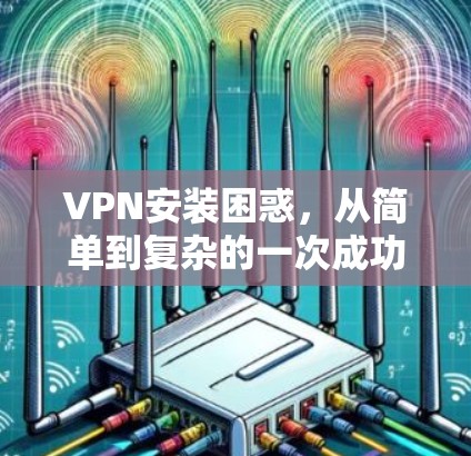VPN安装困惑，从简单到复杂的一次成功之旅