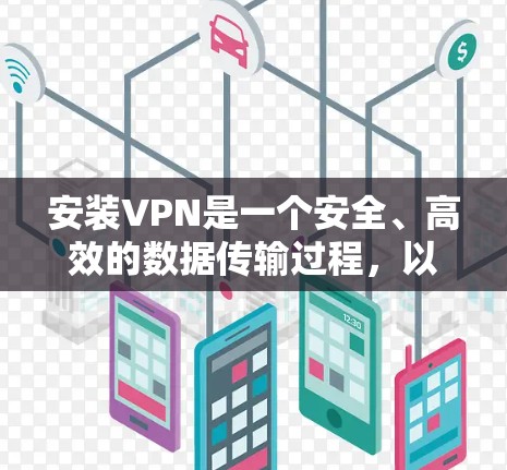 安装VPN是一个安全、高效的数据传输过程，以下是详细的步骤指南，帮助您顺利完成安装