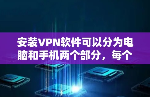 安装VPN软件可以分为电脑和手机两个部分，每个阶段都需要按照步骤操作。以下是一个详细的安装指南