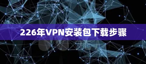 226年VPN安装包下载步骤 226年VPN安装包下载步骤