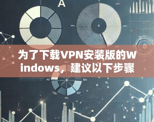 为了下载VPN安装版的Windows,建议以下步骤 为了下载VPN安装版的Windows,建议以下步骤