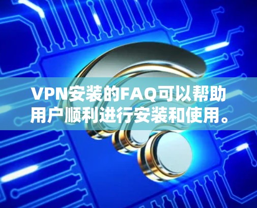 VPN安装的FAQ可以帮助用户顺利进行安装和使用。以下是对常见问题的详细解答 VPN安装的FAQ可以帮助用户顺利进行安装和使用。以下是对常见问题的详细解答