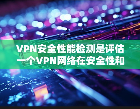 VPN安全性能检测是评估一个VPN网络在安全性和稳定性方面的表现,通常包括以下方面 VPN安全性能检测是评估一个VPN网络在安全性和稳定性方面的表现,通常包括以下方面