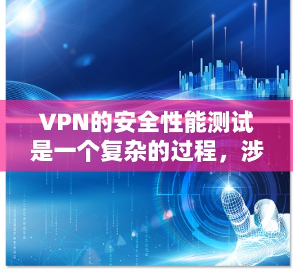 VPN的安全性能测试是一个复杂的过程，涉及加密算法的性能、安全性以及网络环境的安全性等多个方面。以下是关于VPN安全性能测试的一些关键点和步骤