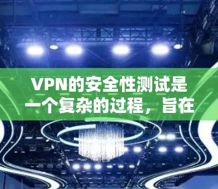 VPN的安全性测试是一个复杂的过程，旨在评估其在保护用户数据和安全方面的能力。以下是VPN安全性的常见测试方法和相关结果