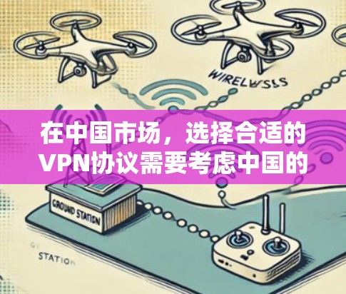 在中国市场，选择合适的VPN协议需要考虑中国的法律法规、监管措施以及用户的具体需求。以下是一些推荐的协议和建议，帮助您在选择时更清晰地做出决定