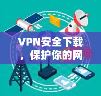 VPN安全下载,保护你的网络隐私与数据安全 VPN安全下载,保护你的网络隐私与数据安全