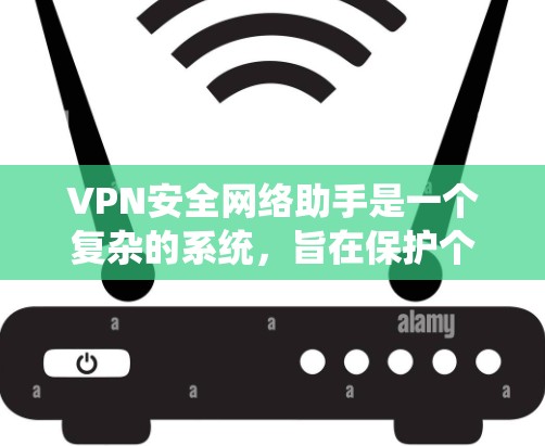 VPN安全网络助手是一个复杂的系统，旨在保护个人或机构的数据和通信。以下是对该领域的一些详细的总结和分析