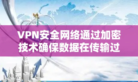 VPN安全网络通过加密技术确保数据在传输过程中不会被窃取或篡改。以下是关于VPN安全网络的关键点