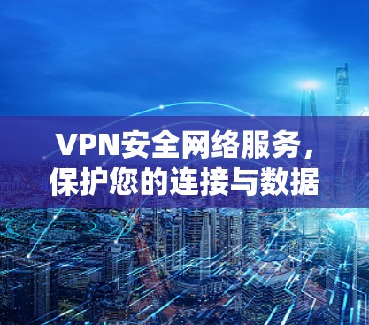 VPN安全网络服务，保护您的连接与数据