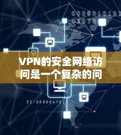 VPN的安全网络访问是一个复杂的问题，涉及到多种因素，包括防火墙、加密技术、安全软件、数据保护和用户自身杀毒和防护意识。以下是一些关键点