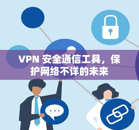 VPN 安全通信工具，保护网络不详的未来