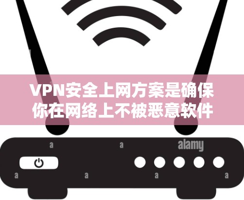 VPN安全上网方案是确保你在网络上不被恶意软件攻击、防止未经授权的访问以及保护您的个人信息的重要措施。以下是基于现有技术的VPN安全上网方案的建议 VPN安全上网方案是确保你在网络上不被恶意软件攻击、防止未经授权的访问以及保护您的个人信息的重要措施。以下是基于现有技术的VPN安全上网方案的建议