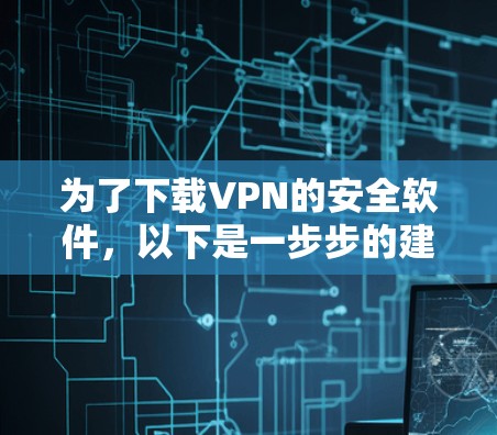 为了下载VPN的安全软件,以下是一步步的建议和方法 为了下载VPN的安全软件,以下是一步步的建议和方法