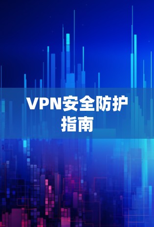 VPN安全防护指南 VPN安全防护指南