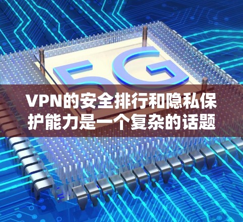 VPN的安全排行和隐私保护能力是一个复杂的话题，因为它涉及到技术、政策、用户体验等多个维度。以下是对隐私保护能力的比较分析，旨在帮助你更好地理解不同VPN平台在隐私保护方面的表现