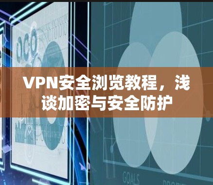 VPN安全浏览教程，浅谈加密与安全防护
