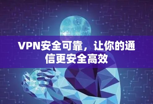 VPN安全可靠，让你的通信更安全高效