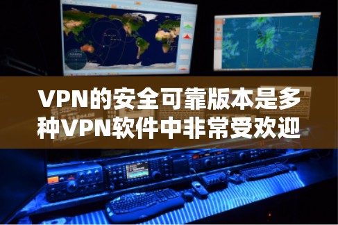 VPN的安全可靠版本是多种VPN软件中非常受欢迎的解决方案。以下是一些可靠的VPN软件,并结合了其安全性、易用性和适用性