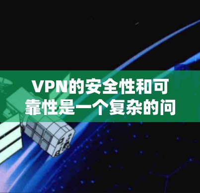 VPN的安全性和可靠性是一个复杂的问题,涉及多个技术层面。以下是对VPN安全可靠性的详细分析