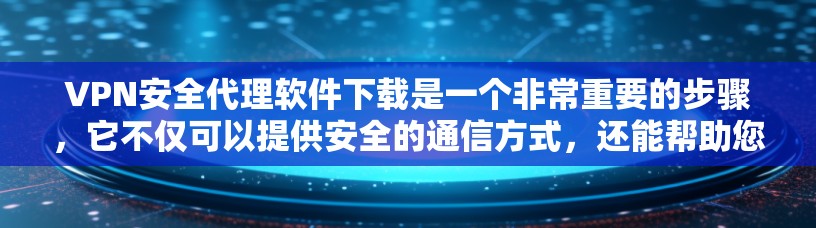 VPN安全代理软件下载是一个非常重要的步骤,它不仅可以提供安全的通信方式,还能帮助您保护您的网络和设备。以下是一些推荐的VPN安全代理软件