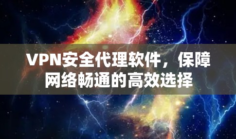 VPN安全代理软件，保障网络畅通的高效选择
