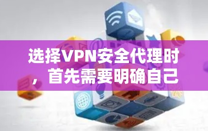 选择VPN安全代理时，首先需要明确自己的需求和安全目标。以下是一个 VPN 安全代理方案的步骤指南，帮助您更好地保护自己和他人