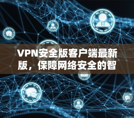VPN安全版客户端最新版,保障网络安全的智慧选择