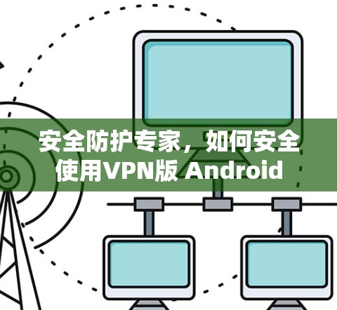 安全防护专家,如何安全使用VPN版 Android