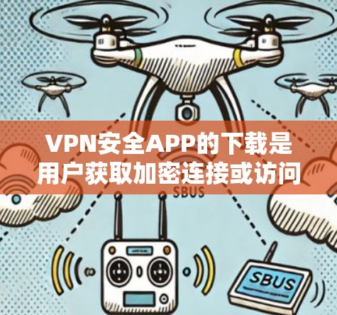 VPN安全APP的下载是用户获取加密连接或访问VPN服务的重要步骤。以下是一些常用且可靠的VPN安全工具及其下载指南,帮助您轻松下载并安全地使用这些软件