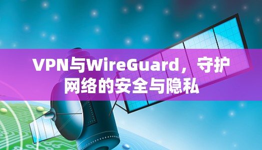 VPN与WireGuard，守护网络的安全与隐私
